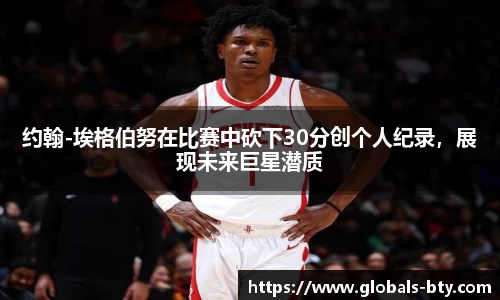 约翰-埃格伯努在比赛中砍下30分创个人纪录，展现未来巨星潜质