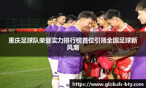 重庆足球队荣登实力排行榜首位引领全国足球新风潮